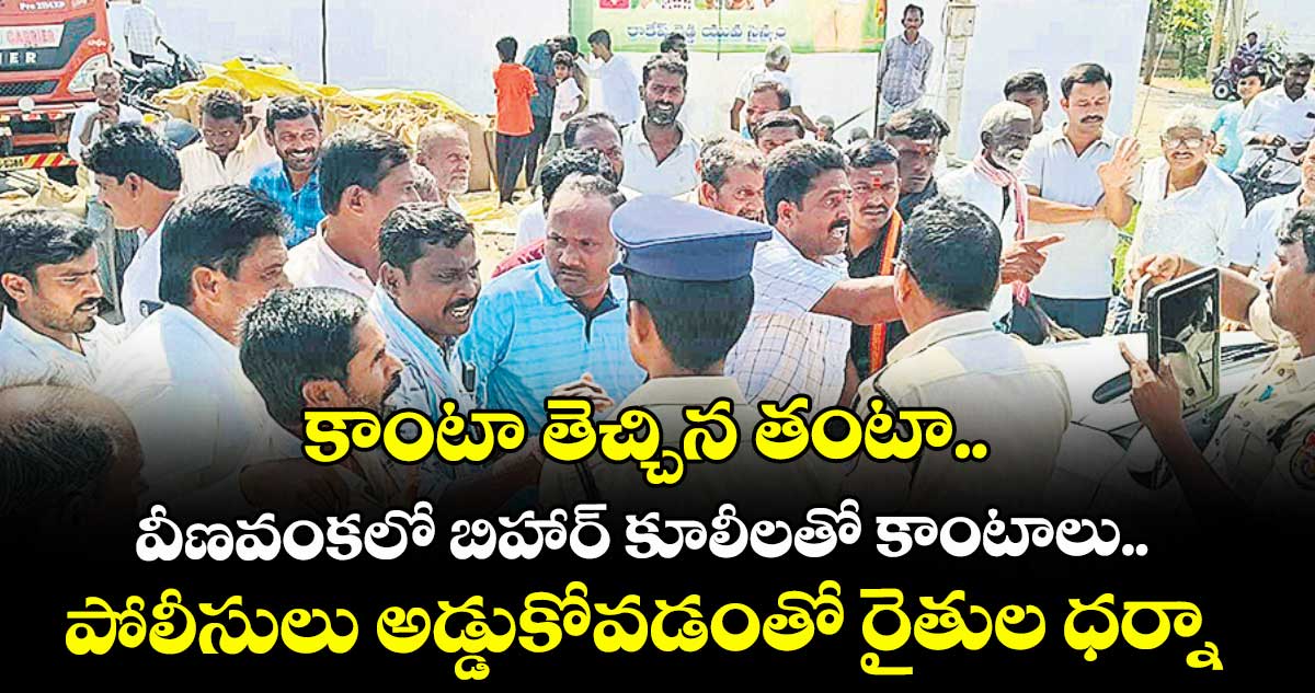 కాంటా తెచ్చిన తంటా.. వీణవంకలో బిహార్ కూలీలతో కాంటాలు..పోలీసులు అడ్డుకోవడంతో రైతుల ధర్నా