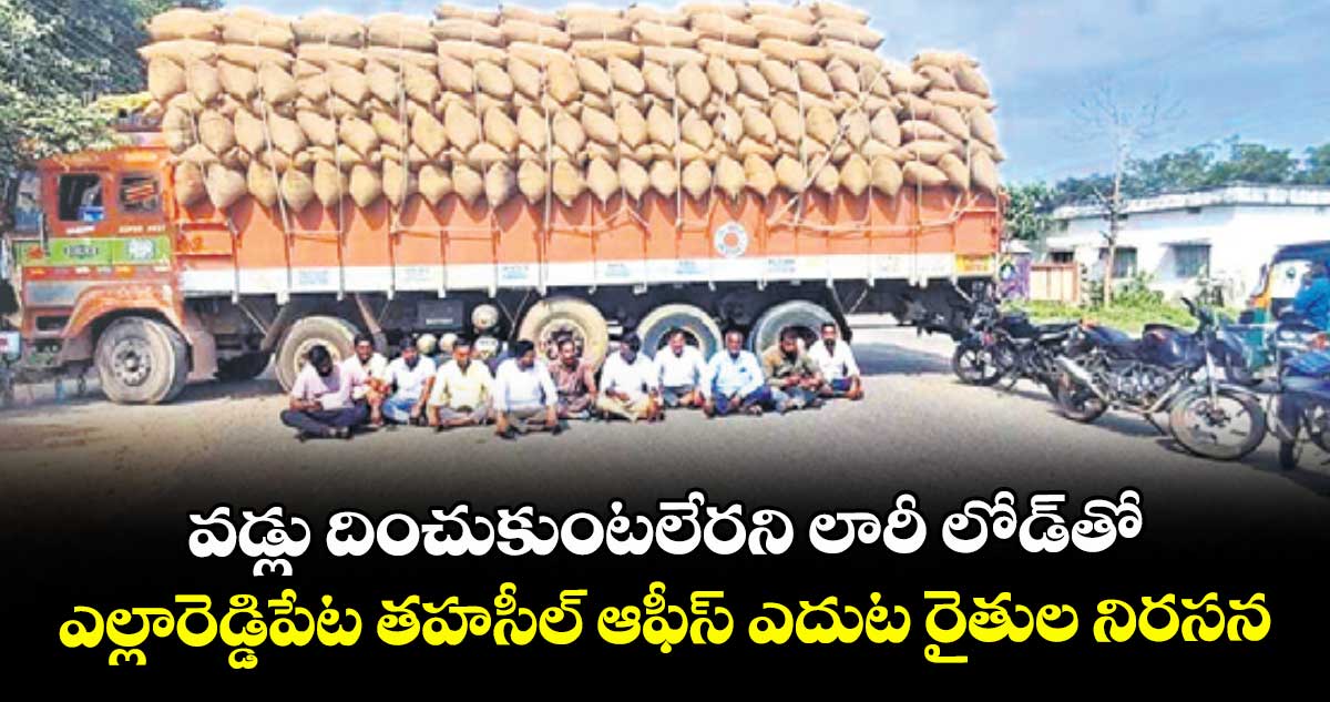 వడ్లు దించుకుంటలేరని  లారీ లోడ్‌‌‌‌‌‌‌‌తో..ఎల్లారెడ్డిపేట తహసీల్ ఆఫీస్‌‌‌‌‌‌‌‌ ఎదుట రైతుల నిరసన