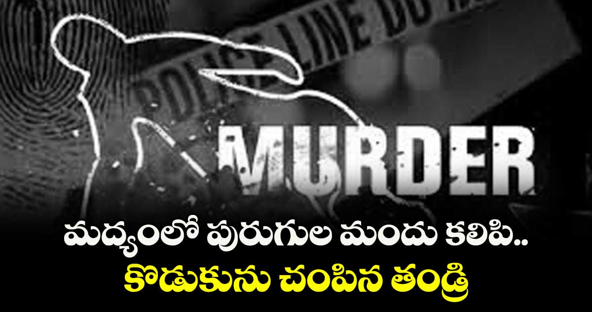 మద్యంలో పురుగుల మందు కలిపి కొడుకును చంపిన తండ్రి