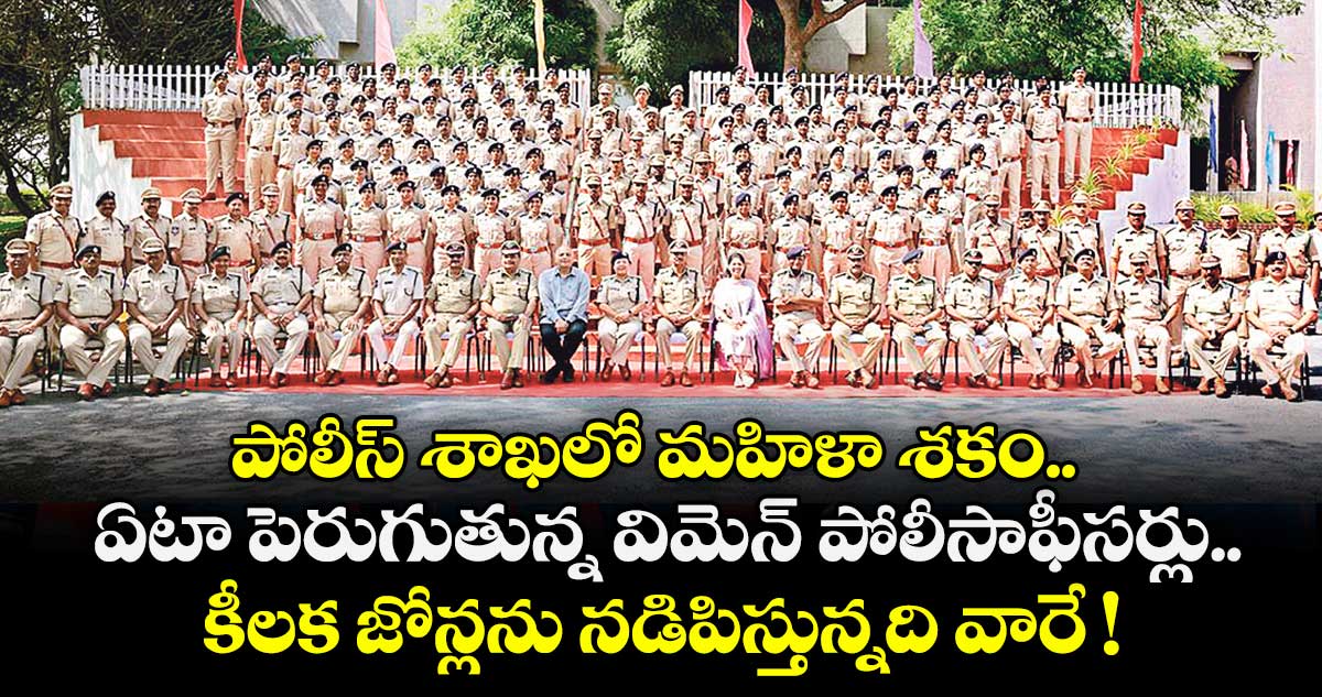 పోలీస్ శాఖలో మహిళా శకం.. ఏటా పెరుగుతున్న విమెన్ పోలీసాఫీసర్లు.. కీలక జోన్లను నడిపిస్తున్నది వారే !