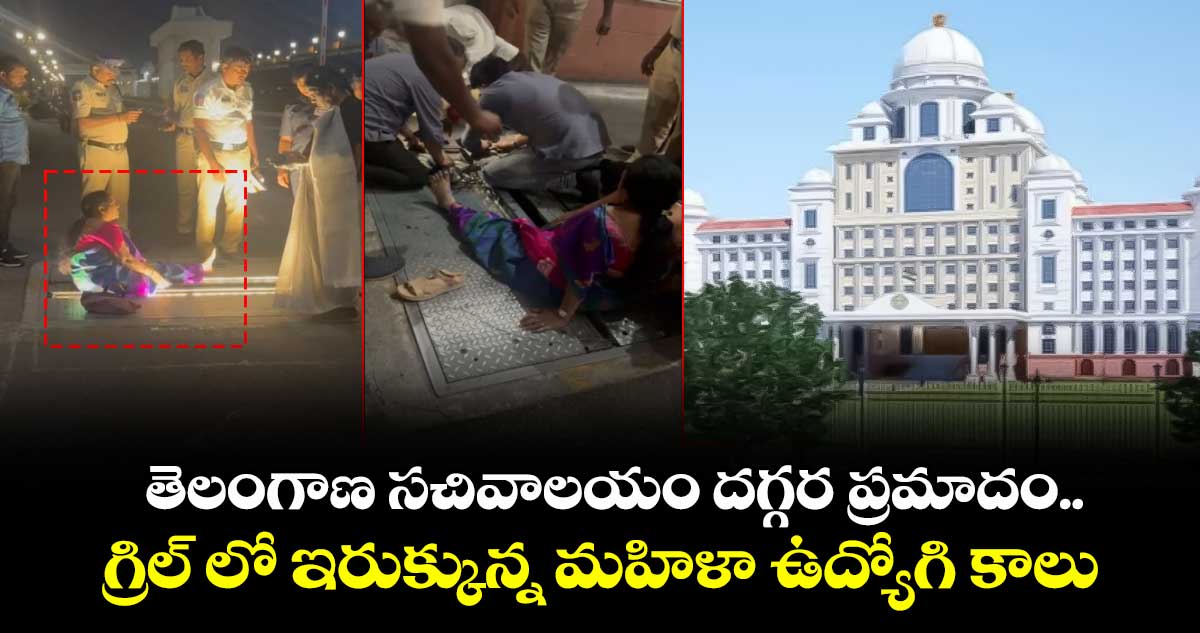 తెలంగాణ సచివాలయం దగ్గర ప్రమాదం..గ్రిల్ లో ఇరుక్కున్న మహిళా ఉద్యోగి కాలు