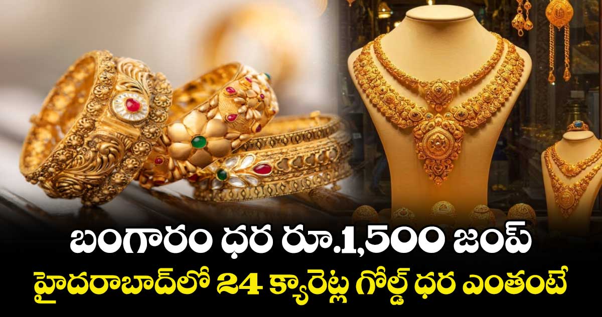  బంగారం ధర రూ.1,500 జంప్.. హైదరాబాద్⁬లో 24 క్యారెట్ల గోల్డ్ ధర ఎంతంటే..