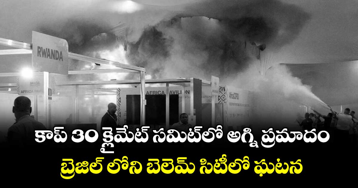 కాప్ 30 క్లైమేట్ సమిట్లో అగ్ని ప్రమాదం..బ్రెజిల్ లోని బెలెమ్ సిటీలో ఘటన