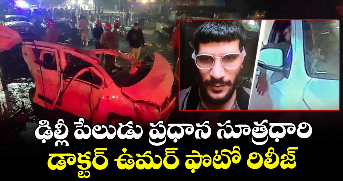 ఢిల్లీ పేలుడు ప్రధాన సూత్రధారి డాక్టర్ ఉమర్ ఫొటో రిలీజ్