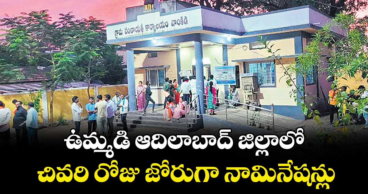 ఉమ్మడి ఆదిలాబాద్ జిల్లాలో చివరి రోజు జోరుగా నామినేషన్లు