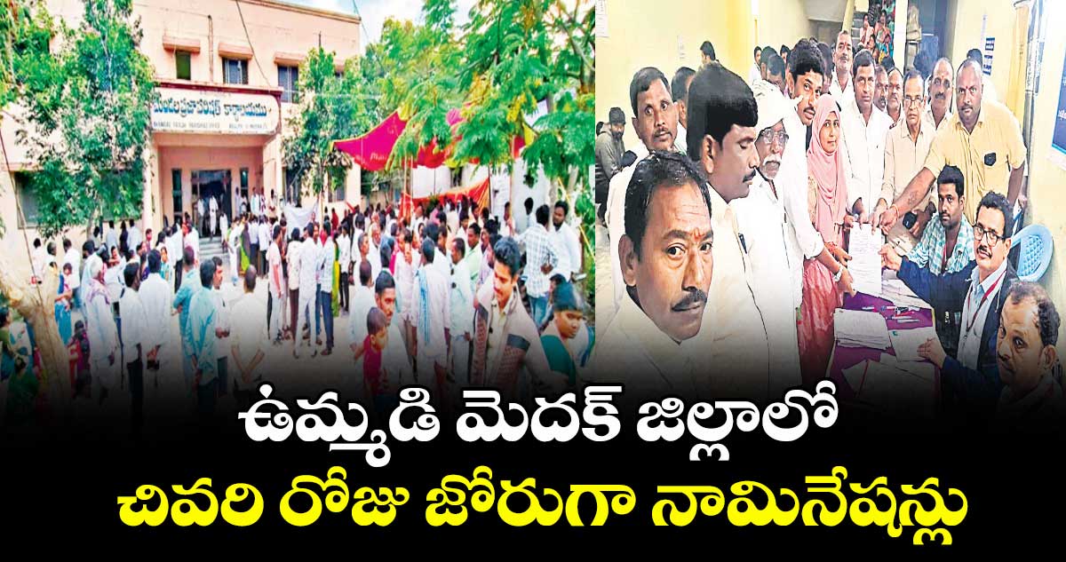 ఉమ్మడి మెదక్ జిల్లాలో చివరి రోజు జోరుగా నామినేషన్లు