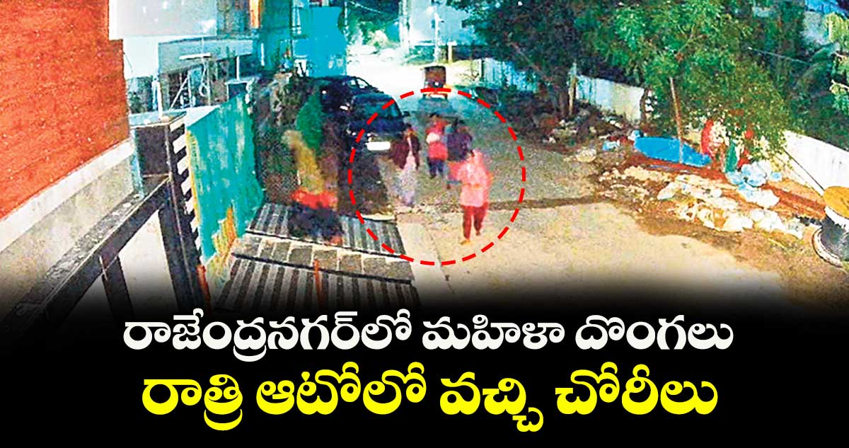 రాజేంద్రనగర్ లో మహిళా దొంగలు.. రాత్రి ఆటోలో వచ్చి చోరీలు