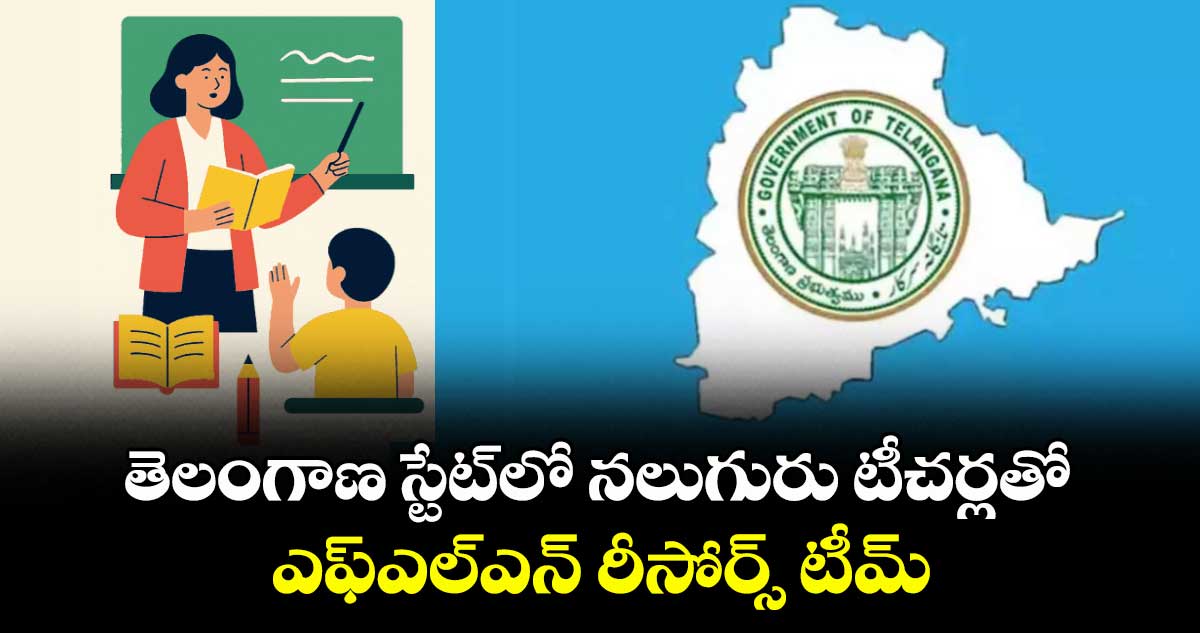 తెలంగాణ స్టేట్లో నలుగురు టీచర్లతో  ఎఫ్ఎల్ఎన్ రీసోర్స్ టీమ్