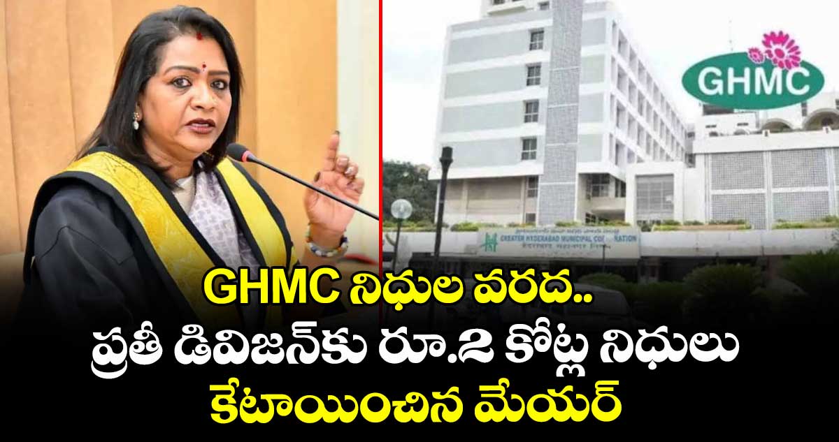 GHMC నిధుల వరద.. ప్రతీ డివిజన్⁭కు రూ.2 కోట్ల నిధులు కేటాయించిన మేయర్