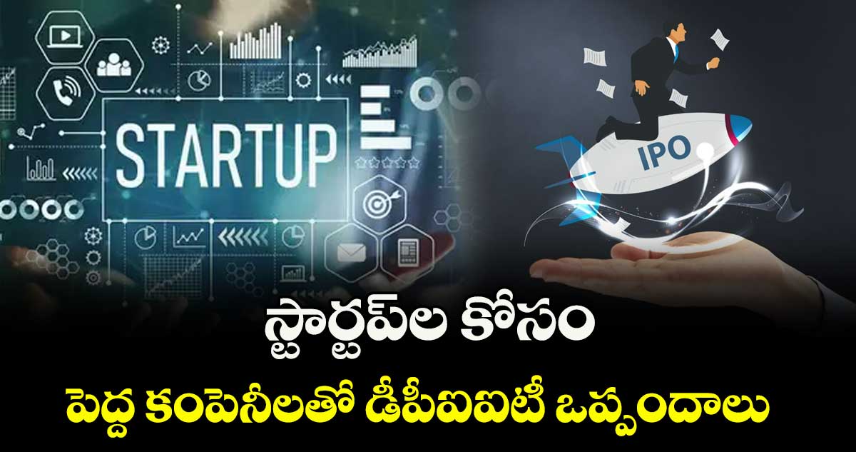 స్టార్టప్‌‌⁭ల కోసం.. పెద్ద కంపెనీలతో డీపీఐఐటీ ఒప్పందాలు