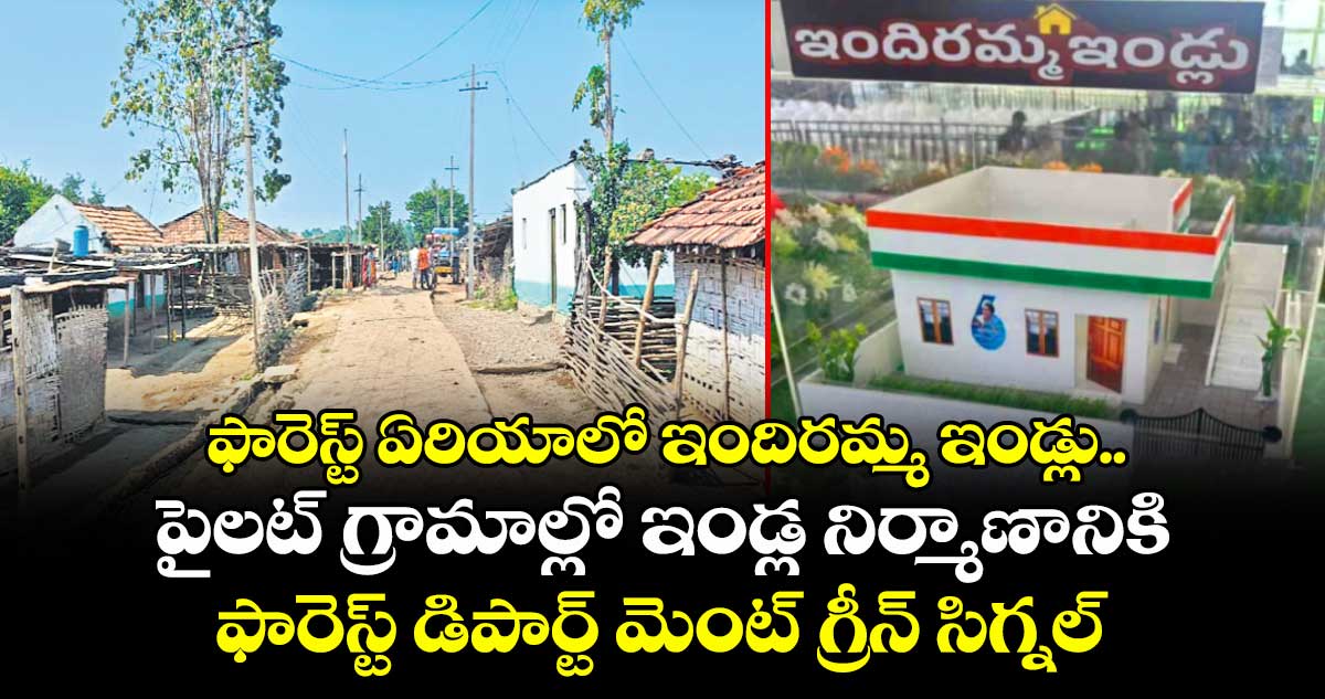 ఫారెస్ట్ ఏరియాలో ఇందిరమ్మ ఇండ్లు..పైలట్ గ్రామాల్లో ఇండ్ల నిర్మాణానికి ఫారెస్ట్ డిపార్ట్ మెంట్ గ్రీన్ సిగ్నల్ 