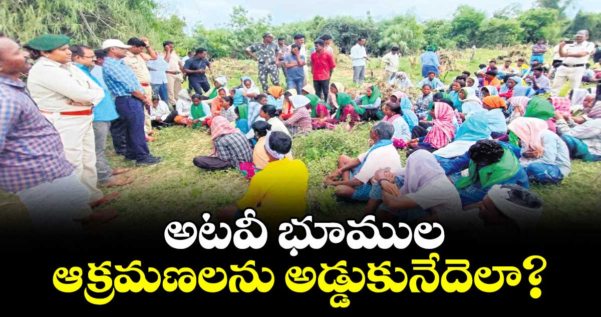  అటవీ భూముల ఆక్రమణలను అడ్డుకునేదెలా? 