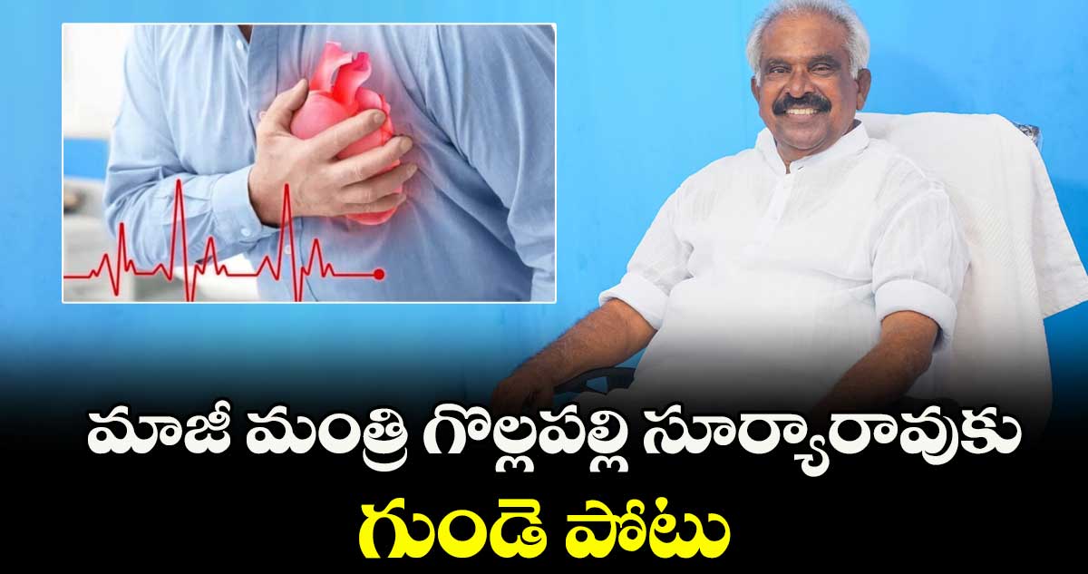 మాజీ మంత్రి గొల్లపల్లి సూర్యారావుకు గుండె పోటు