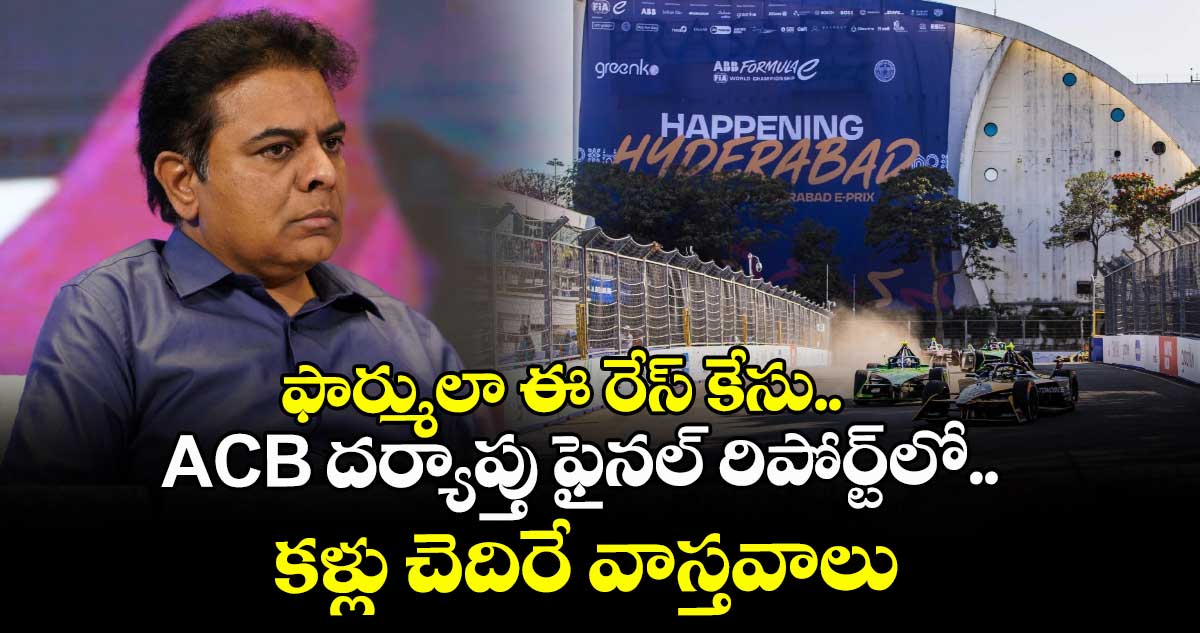 ఫార్ములా ఈ రేస్ కేసు.. ACB దర్యాప్తు ఫైనల్ రిపోర్ట్⁬లో కళ్లు చెదిరే వాస్తవాలు