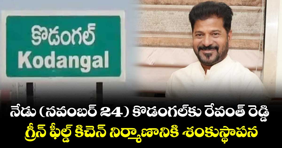 నేడు (Nov 24th)  కొడంగల్కు రేవంత్ రెడ్డి గ్రీన్ ఫీల్డ్ కిచెన్ నిర్మాణానికి శంకుస్థాపన