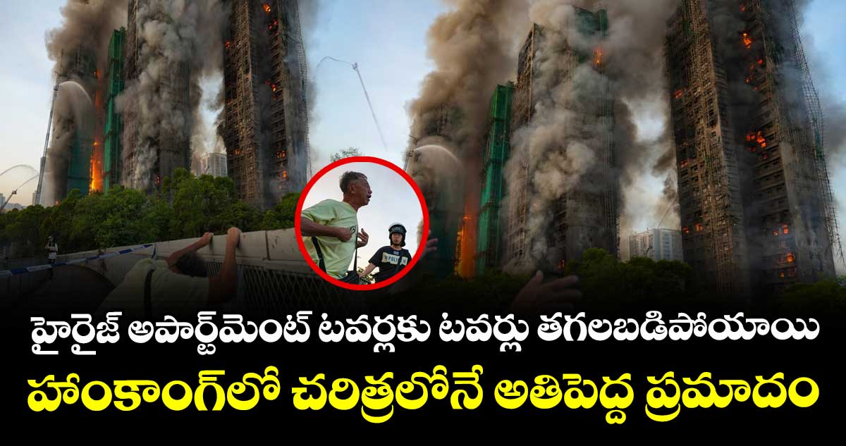 హైరైజ్ అపార్ట్⁬మెంట్ టవర్లకు టవర్లు తగలబడిపోయాయి: హాంకాంగ్⁬లో చరిత్రలోనే అతిపెద్ద ప్రమాదం