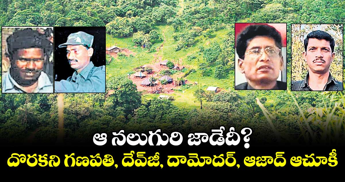 ఆ నలుగురి జాడేదీ? దొరకని గణపతి, దేవ్జీ, దామోదర్, ఆజాద్ ఆచూకీ