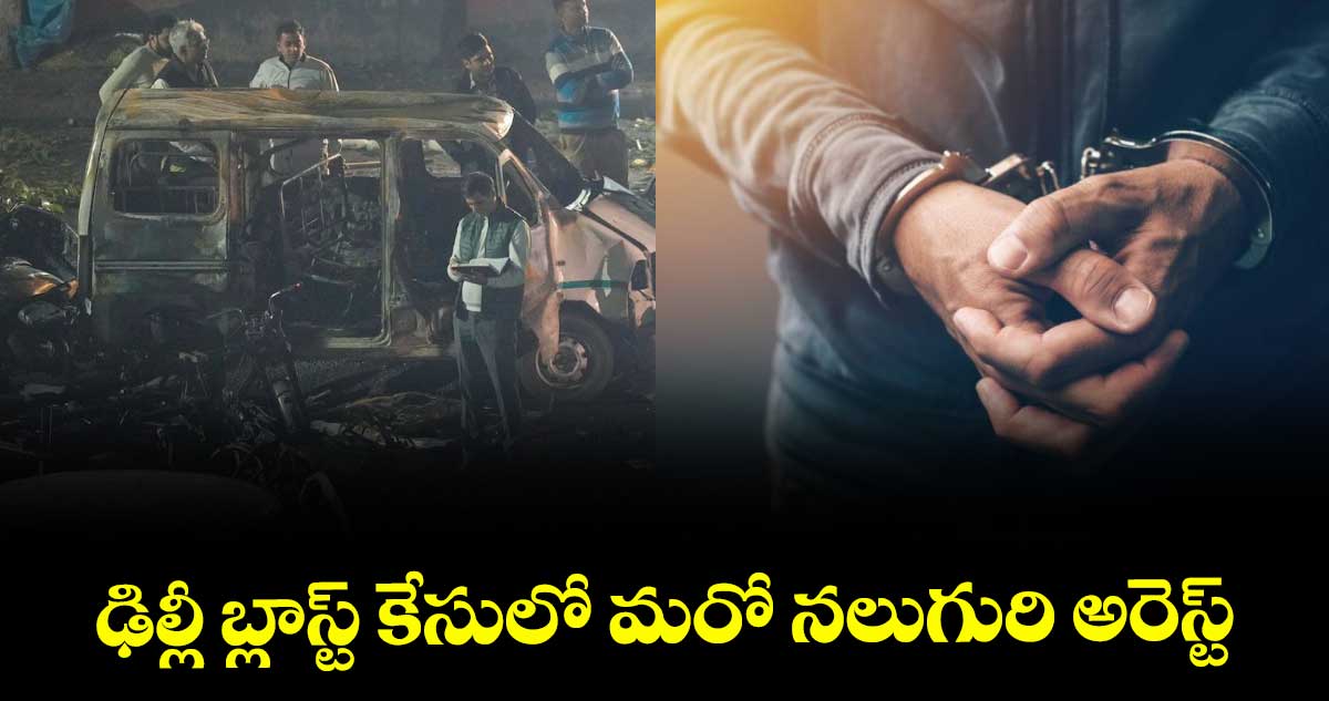  ఢిల్లీ బ్లాస్ట్ కేసులో మరో నలుగురి అరెస్ట్