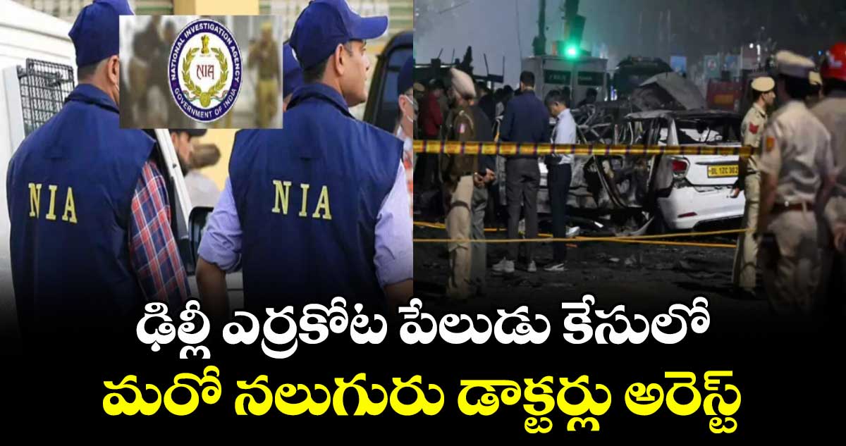 ఢిల్లీ ఎర్రకోట పేలుడు కేసులో మరో నలుగురు డాక్టర్లు అరెస్ట్