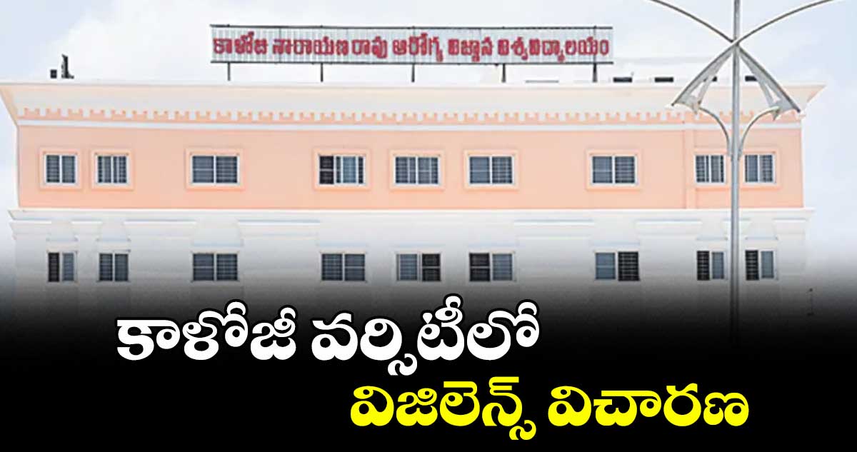 కాళోజీ వర్సిటీలో విజిలెన్స్‌‌ విచారణ