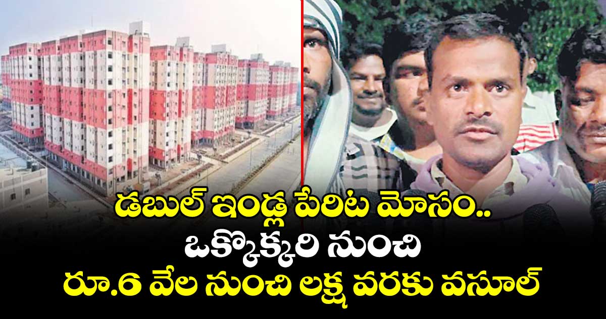 డబుల్ ఇండ్ల పేరిట మోసం.. ఒక్కొక్కరి నుంచి రూ.6 వేల నుంచి లక్ష వరకు వసూల్