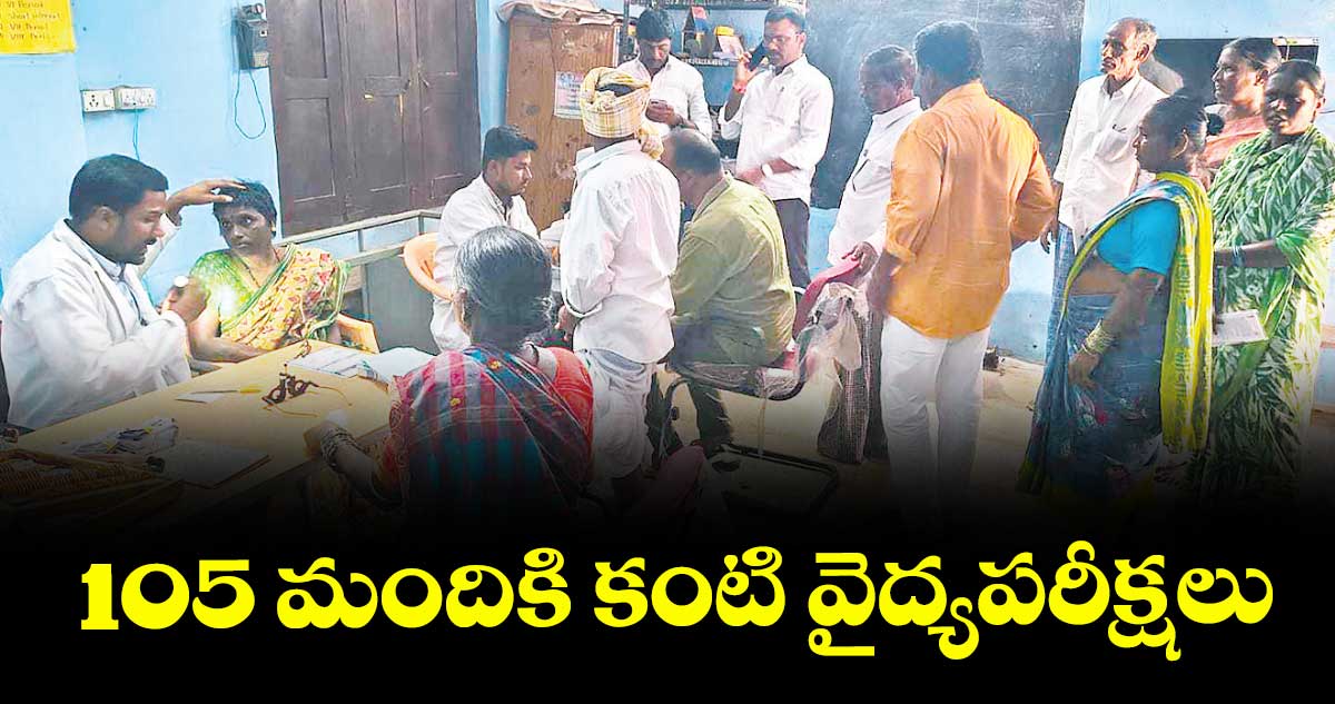  105 మందికి కంటి వైద్యపరీక్షలు