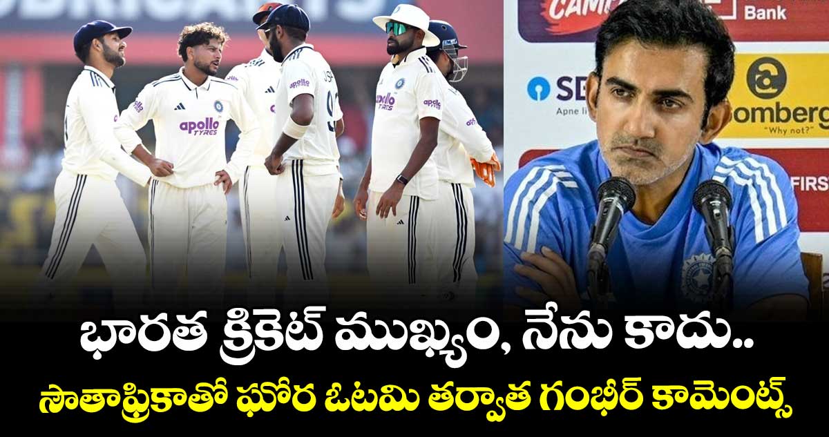 Gautam Gambhir: భారత క్రికెట్ ముఖ్యం, నేను కాదు.. సౌతాఫ్రికాతో ఘోర ఓటమి తర్వాత గంభీర్ కామెంట్స్