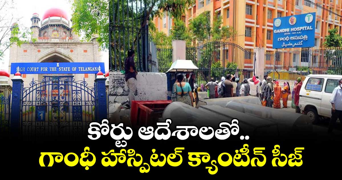 కోర్టు ఆదేశాలతో.. గాంధీ హాస్పిటల్ క్యాంటీన్ సీజ్
