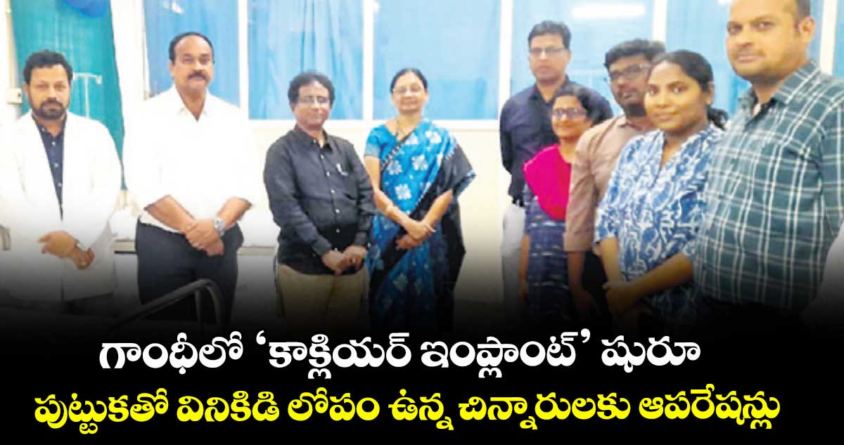 గాంధీలో ‘కాక్లియర్ ఇంప్లాంట్’ షురూ..పుట్టుకతో వినికిడి లోపం ఉన్న చిన్నారులకు ఆపరేషన్లు