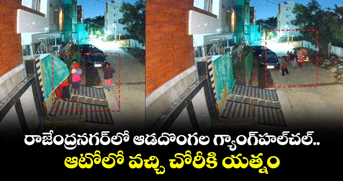రాజేంద్రనగర్ లో ఆడదొంగల గ్యాంగ్ హల్ చల్.. ఆటోలో వచ్చి చోరీకి యత్నం