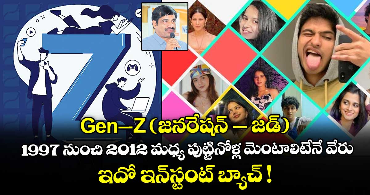 Gen–Z (జనరేషన్ – జడ్).. 1997 నుంచి 2012  మధ్య పుట్టినోళ్ల మెంటాలిటేనే వేరు..  ఇదో ఇన్⁭స్టంట్ బ్యాచ్ !