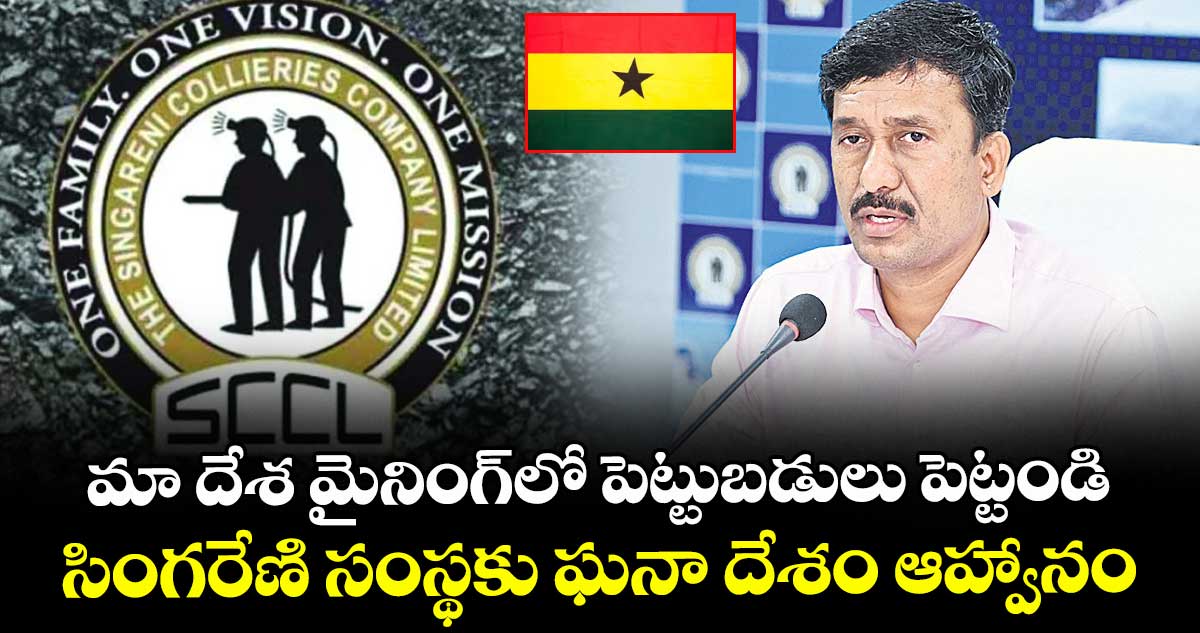 మా దేశ మైనింగ్లో పెట్టుబడులు పెట్టండి..సింగరేణి సంస్థకు ఘనా దేశం ఆహ్వానం