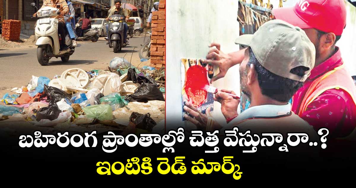బహిరంగ ప్రాంతాల్లో చెత్త వేస్తున్నారా..? ఇంటికి రెడ్ మార్క్  