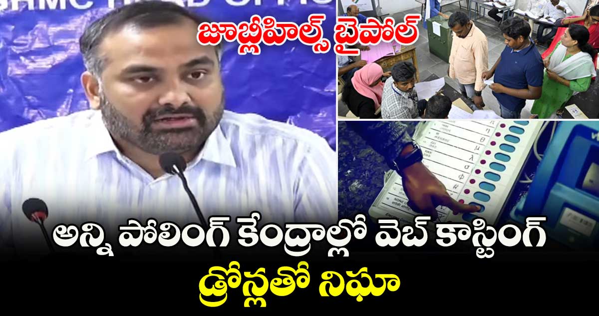 జూబ్లీహిల్స్ బైపోల్..అన్ని పోలింగ్ కేంద్రాల్లో వెబ్ కాస్టింగ్ ..డ్రోన్లతో నిఘా
