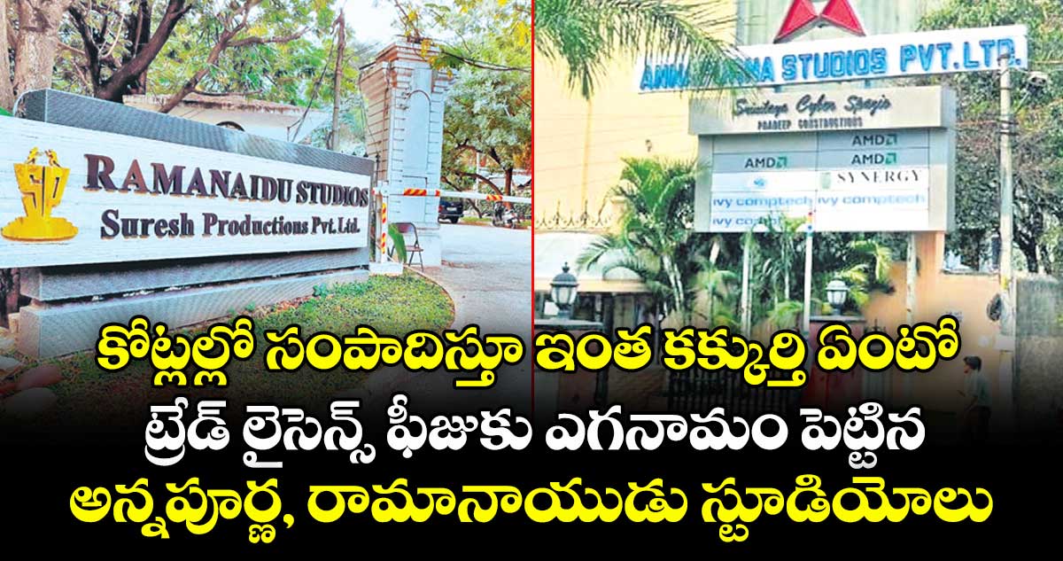 కోట్లల్లో సంపాదిస్తూ ఇంత కక్కుర్తి ఏంటో.. ట్రేడ్ లైసెన్స్ ఫీజుకు ఎగనామం పెట్టిన అన్నపూర్ణ, రామానాయుడు స్టూడియోలు