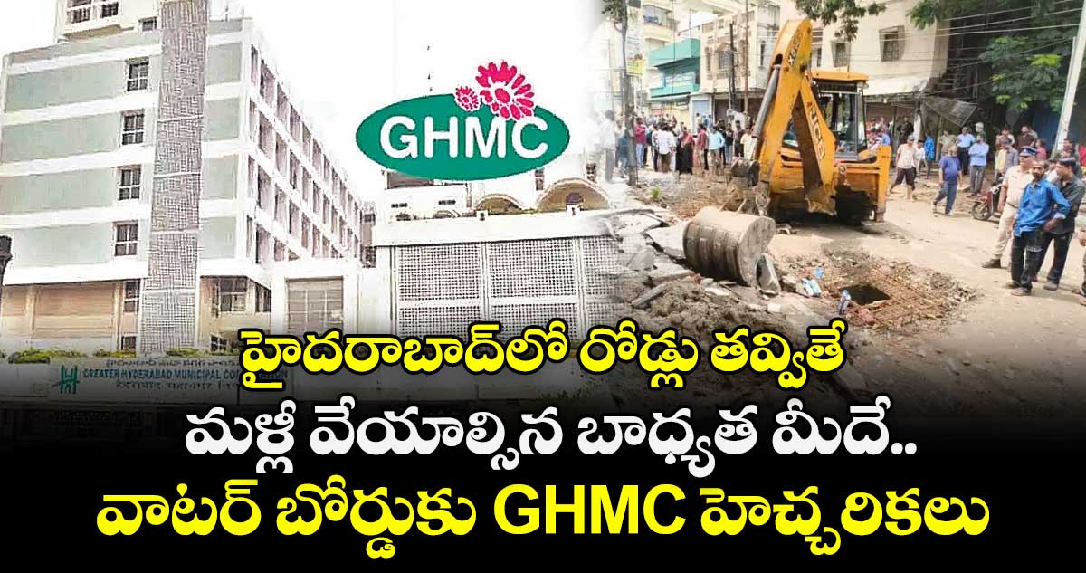 హైదరాబాద్లో రోడ్లు తవ్వితే మళ్లీ వేయాల్సిన బాధ్యత మీదే.. వాటర్ బోర్డుకు GHMC హెచ్చరికలు