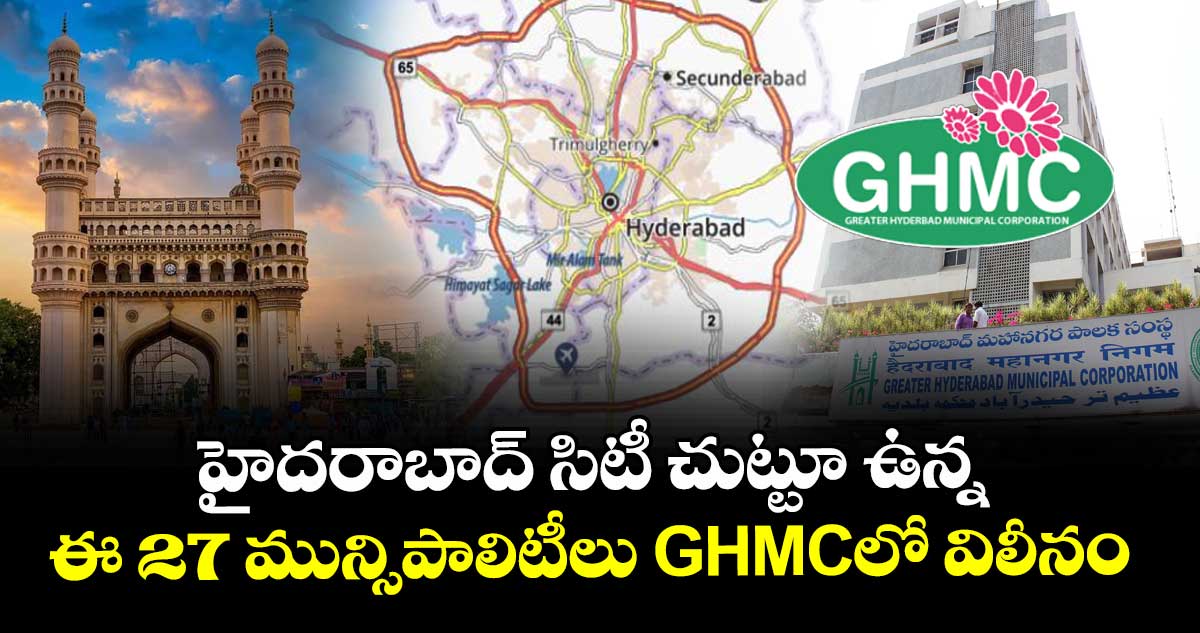 ఔటర్ రింగ్ రోడ్డు చుట్టూ ఉన్న 27 మున్సిపాలిటీలు GHMCలో విలీనం