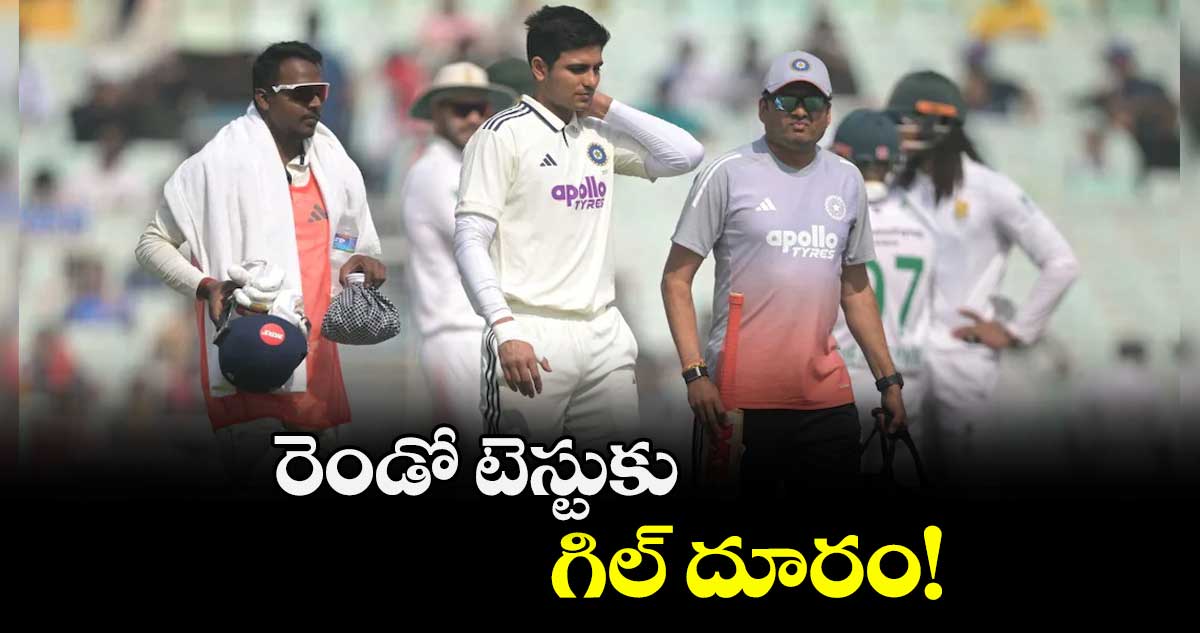 రెండో టెస్టుకు  గిల్ దూరం!