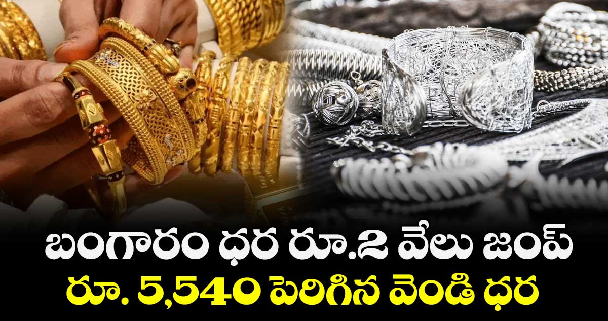 బంగారం ధర రూ.2 వేలు జంప్ .. రూ. 5,540 పెరిగిన వెండి ధర
