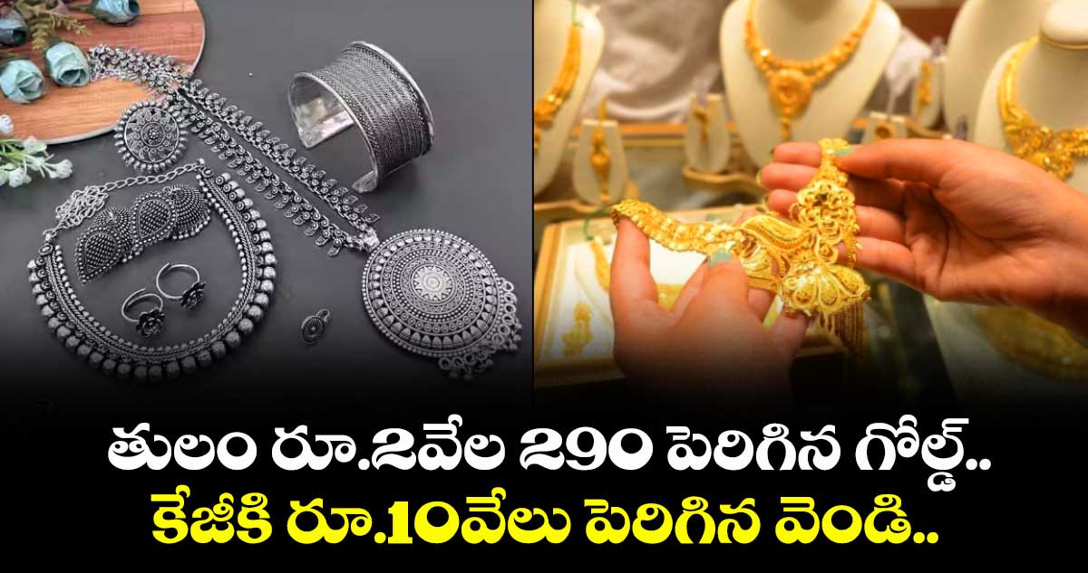 Gold Rate: తులం రూ.2వేల 290 పెరిగిన గోల్డ్.. కేజీకి రూ.10వేలు పెరిగిన వెండి..