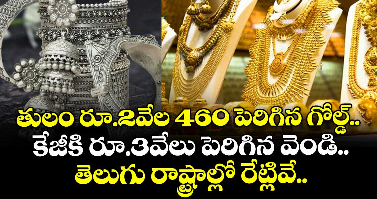 Gold Rate: తులం రూ.2వేల 460 పెరిగిన గోల్డ్.. కేజీకి రూ.3వేలు పెరిగిన వెండి.. తెలుగు రాష్ట్రాల్లో రేట్లివే..