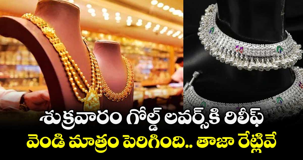 Gold Rate: శుక్రవారం గోల్డ్ లవర్స్‌కి రిలీఫ్.. వెండి మాత్రం పెరిగింది.. తాజా రేట్లివే.. 