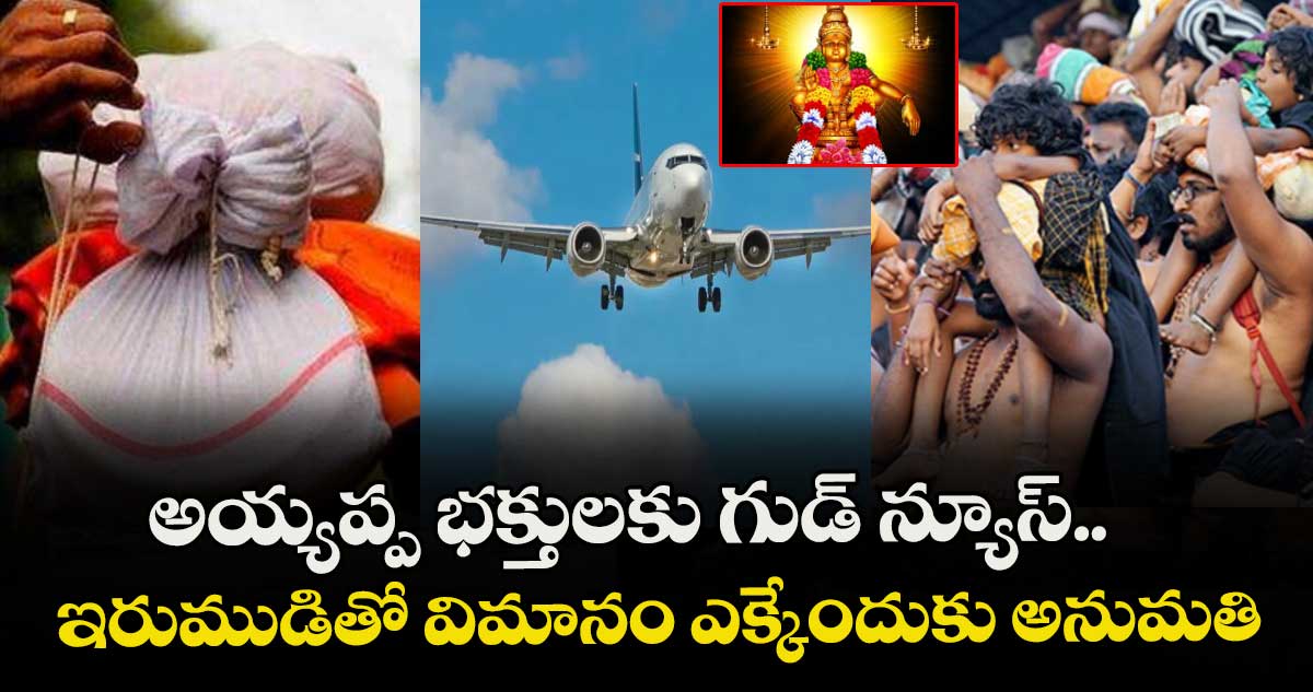 అయ్యప్ప భక్తులకు గుడ్ న్యూస్.. ఇరుముడితో విమానం ఎక్కేందుకు అనుమతి