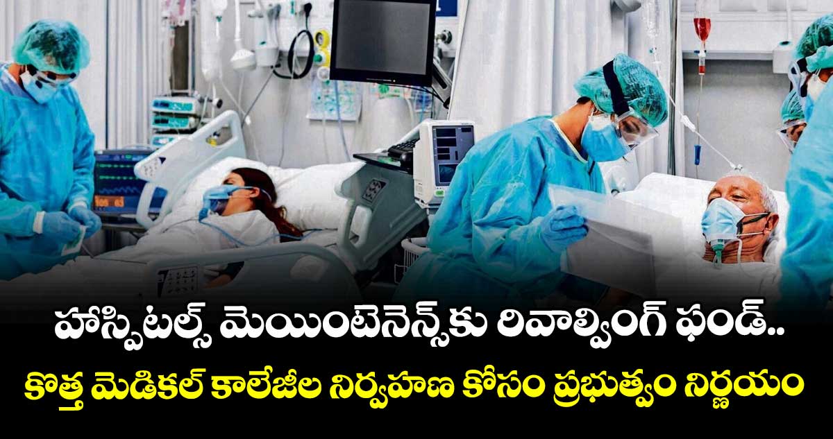 హాస్పిటల్స్ మెయింటెనెన్స్‌‌‌‌కు రివాల్వింగ్ ఫండ్..కొత్త మెడికల్ కాలేజీల నిర్వహణ కోసం ప్రభుత్వం నిర్ణయం