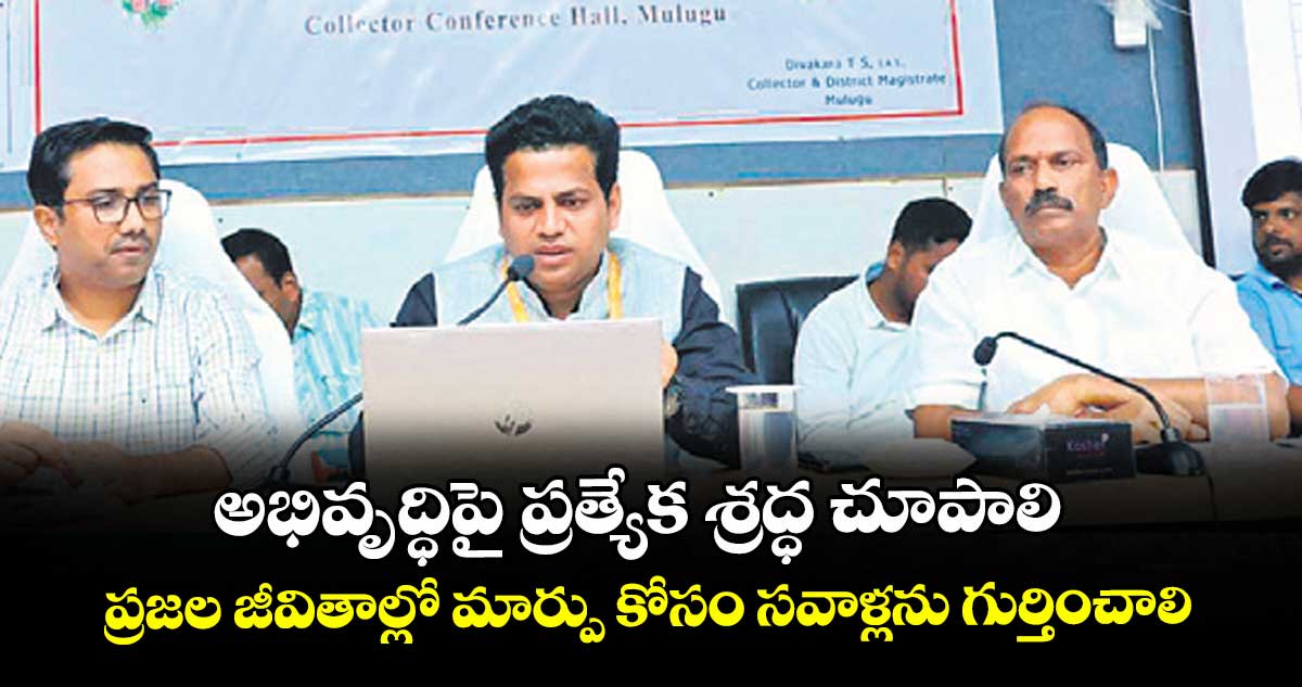 అభివృద్ధిపై ప్రత్యేక శ్రద్ధ చూపాలి ..ప్రజల జీవితాల్లో మార్పు కోసం సవాళ్లను గుర్తించాలి 