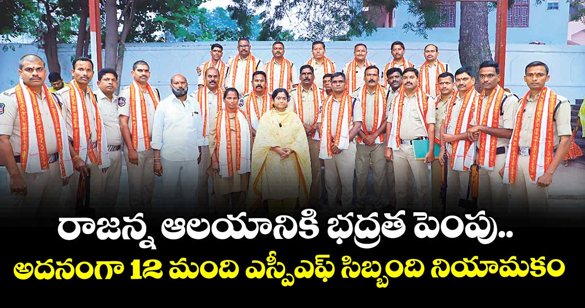 రాజన్న ఆలయానికి భద్రత పెంపు..అదనంగా 12 మంది ఎస్పీఎఫ్ సిబ్బంది నియామకం