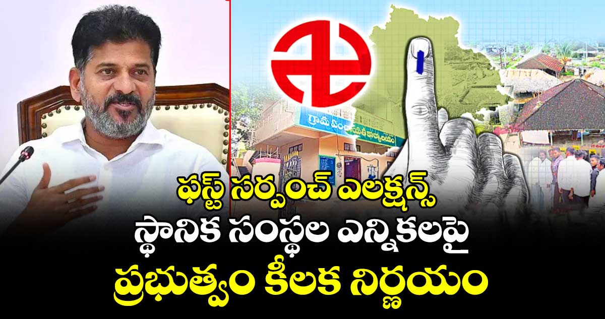ఫస్ట్ సర్పంచ్ ఎలక్షన్స్: స్థానిక సంస్థల ఎన్నికలపై ప్రభుత్వం కీలక నిర్ణయం