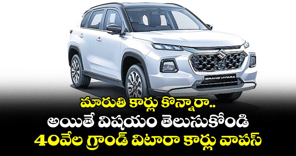 మారుతి కార్లు కొన్నారా.. అయితే విషయం తెలుసుకోండి..40వేల  గ్రాండ్ విటారా కార్లు వాపస్