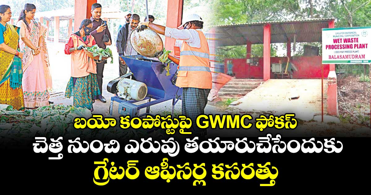 బయో కంపోస్టుపై GWMC ఫోకస్,,చెత్త నుంచి ఎరువు తయారుచేసేందుకు గ్రేటర్ ఆఫీసర్ల కసరత్తు