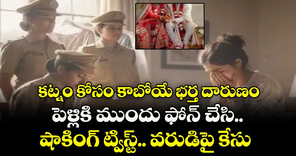 కట్నం కోసం కాబోయే భర్త దారుణం: పెళ్లికి ముందు ఫోన్ చేసి.. షాకింగ్ ట్విస్ట్.. వరుడిపై కేసు... 